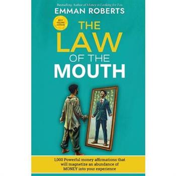 THE LAW OF THE MOUTH; 1,000 powerful money affirmations that will magnetize an abundance of money in your experience