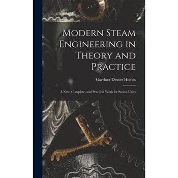 Modern Steam Engineering in Theory and Practice; a new, Complete, and Practical Work for Steam-users