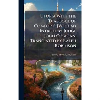 Utopia With the 'Dialogue of Comfort'. [With an Introd. by Judge John O'Hagan; Translated by Ralph Robinson