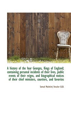 A History of the Four Georges, Kings of England; Containing Personal Incidents of Their Lives, Publi