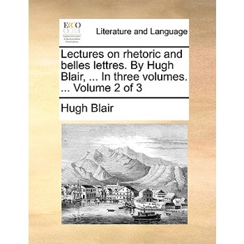 Lectures on Rhetoric and Belles Lettres. by Hugh Blair, ... in Three Volumes. ... Volume 2 of 3