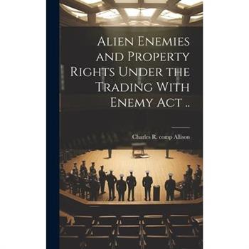 Alien Enemies and Property Rights Under the Trading With Enemy act ..