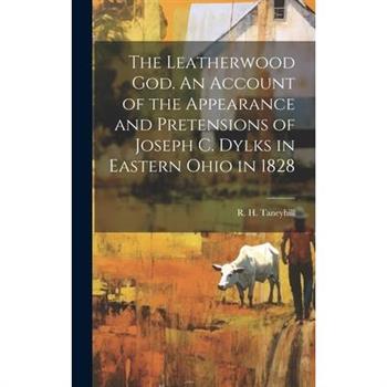 The Leatherwood God. An Account of the Appearance and Pretensions of Joseph C. Dylks in Eastern Ohio in 1828