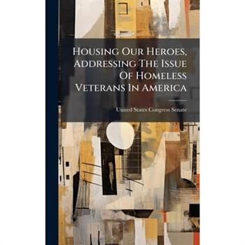 Housing Our Heroes, Addressing The Issue Of Homeless Veterans In America