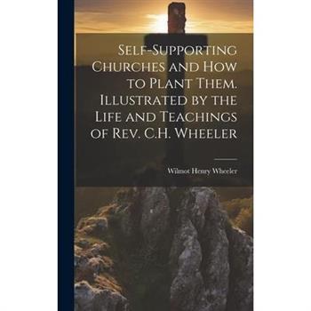 Self-supporting Churches and how to Plant Them. Illustrated by the Life and Teachings of Rev. C.H. Wheeler