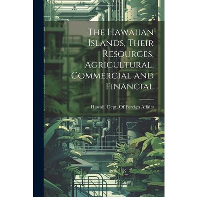 The Hawaiian Islands, Their Resources, Agricultural, Commercial and Financial