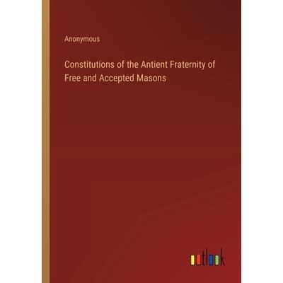 Constitutions of the Antient Fraternity of Free and Accepted Masons Constitutions of the Antient Fraternity of Free and Accepted Masons