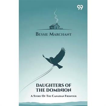 Daughters Of The Dominion A Story Of The Canadian Frontier