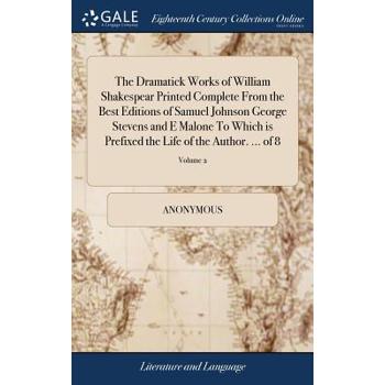 The Dramatick Works of William Shakespear Printed Complete from the Best Editions of Samuel Johnson George Stevens and E Malone to Which Is Prefixed the Life of the Author. ... of 8; Volume 2