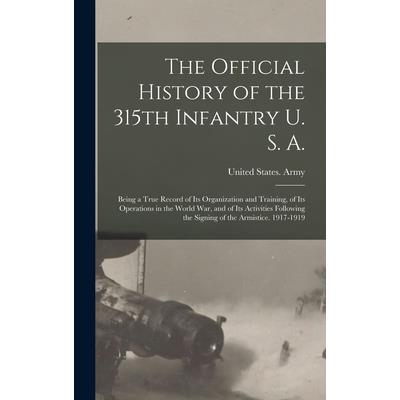 The Official History of the 315th Infantry U. S. A.; Being a True Record of Its Organization and Training, of Its Operations in the World War, and of Its Activities Following the Signing of the Armist