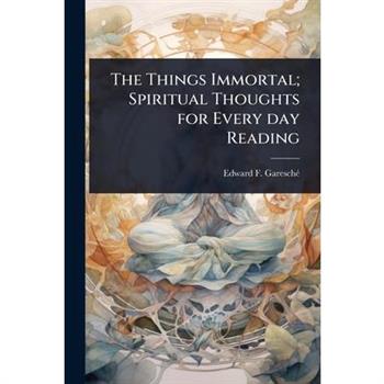 The Things Immortal; Spiritual Thoughts for Every day Reading