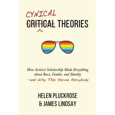 Cynical TheoriesHow Activist Scholarship Made Everything about Race Gender and Identity-
