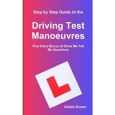 Step by Step Guide to the Driving Test Manoeuvres Plus Extra Bonus of Show Me Tell Me Questions