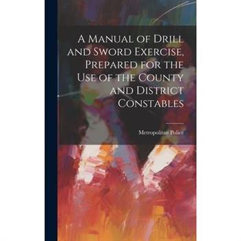 A Manual of Drill and Sword Exercise, Prepared for the Use of the County and District Constables