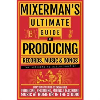 MIXERMAN’S Ultimate Guide to PRODUCING Records, Music & Songs