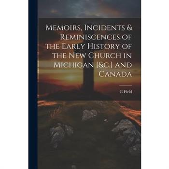Memoirs, Incidents & Reminiscences of the Early History of the New Church in Michigan [&c.] and Canada