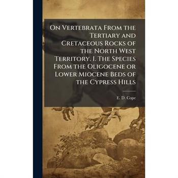 On Vertebrata From the Tertiary and Cretaceous Rocks of the North West Territory. I. The Species From the Oligocene or Lower Miocene Beds of the Cypress Hills