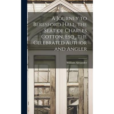A Journey to Beresford Hall, the Seat of Charles Cotton, Esq., the Celebrated Author and Angler