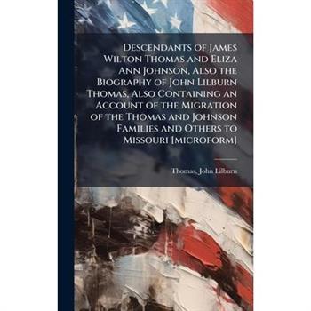 Descendants of James Wilton Thomas and Eliza Ann Johnson, Also the Biography of John Lilburn Thomas, Also Containing an Account of the Migration of the Thomas and Johnson Families and Others to Missou