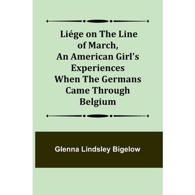 Li矇ge on the Line of March, An American Girl’s Experiences When the Germans Came Through Belgium