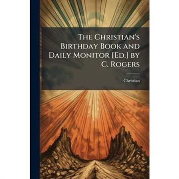 The Christian’s Birthday Book and Daily Monitor [Ed.] by C. Rogers