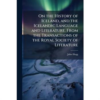 On the History of Iceland, and the Icelandic Language and Literature. From the Transactions of the Royal Society of Literature