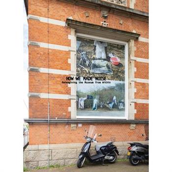 How We Made Noise: Reimagining the Museum from Within