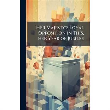 Her Majesty's Loyal Opposition in This, her Year of Jubilee