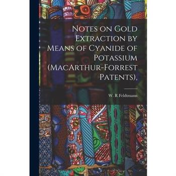 Notes on Gold Extraction by Means of Cyanide of Potassium (MacArthur-Forrest Patents),