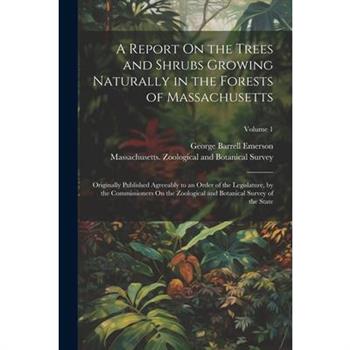 A Report On the Trees and Shrubs Growing Naturally in the Forests of Massachusetts