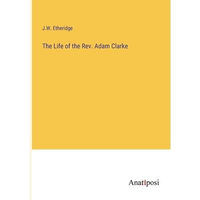 The Life of the Rev. Adam Clarke