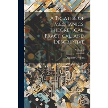 A Treatise of Mechanics, Theoretical, Practical, and Descriptive; Volume 2