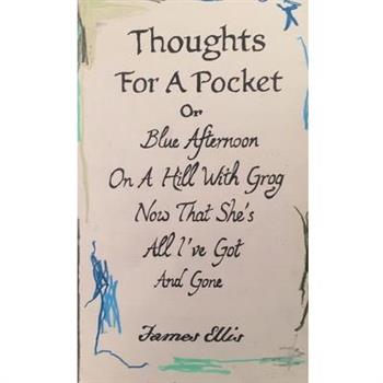 Thoughts For A Pocket or Blue Afternoon On A Hill With Grog Now That She's All I've Got And Gone