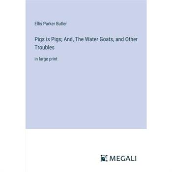Pigs is Pigs; And, The Water Goats, and Other Troubles