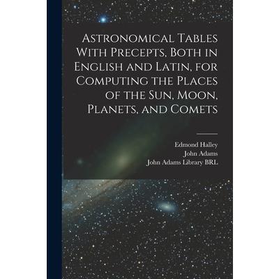 Astronomical Tables With Precepts, Both in English and Latin, for Computing the Places of the sun, Moon, Planets, and Comets