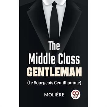 The Middle-Class Gentleman ( le bourgeois gentilhomme)