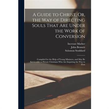 A Guide to Christ, Or, the Way of Directing Souls That Are Under the Work of Conversion