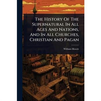 The History Of The Supernatural In All Ages And Nations, And In All Churches, Christian And Pagan