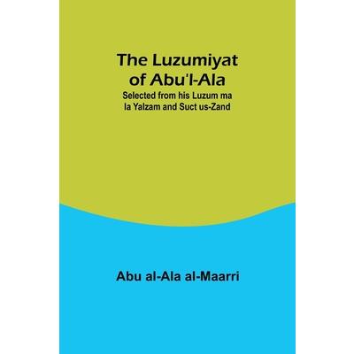 The Luzumiyat of Abu’l-Ala;Selected from his Luzum ma la Yalzam and Suct us-Zand