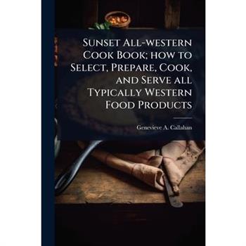Sunset All-western Cook Book; how to Select, Prepare, Cook, and Serve all Typically Western Food Products