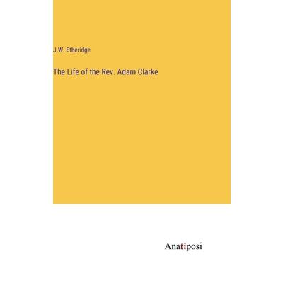 The Life of the Rev. Adam Clarke