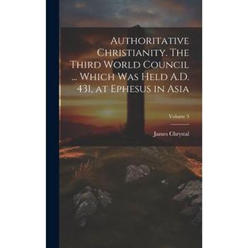Authoritative Christianity. The Third World Council ... Which was Held A.D. 431, at Ephesus in Asia; Volume 3