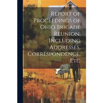 Report of Proceedings of Ohio Brigade Reunion, Including Addresses, Correspondence, Etc