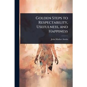 Golden Steps to Respectability, Usefulness, and Happiness