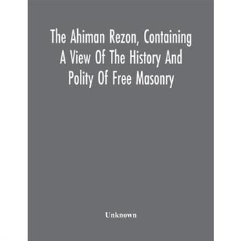 The Ahiman Rezon, Containing A View Of The History And Polity Of Free Masonry The Ahiman Rezon, Containing A View Of The History And Polity Of Free Masonry