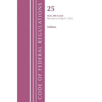 Code of Federal Regulations, Title 25 Indians 300-End, Revised as of April 1, 2022