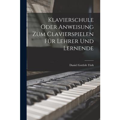 Klavierschule Oder Anweisung Zum Clavierspielen F羹r Lehrer Und Lernende