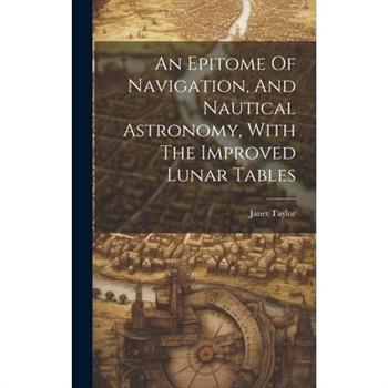An Epitome Of Navigation, And Nautical Astronomy, With The Improved Lunar Tables