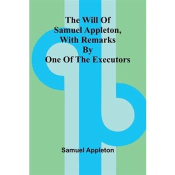 The Will of Samuel Appleton, with Remarks by One of the Executors