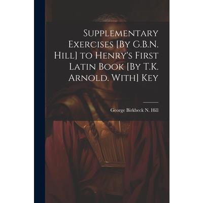 Supplementary Exercises [By G.B.N. Hill] to Henry's First Latin Book [By T.K. Arnold. With] Key